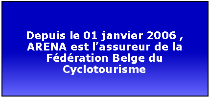 Zone de Texte: Depuis le 01 janvier 2006 , ARENA est lassureur de la Fdration Belge du Cyclotourisme