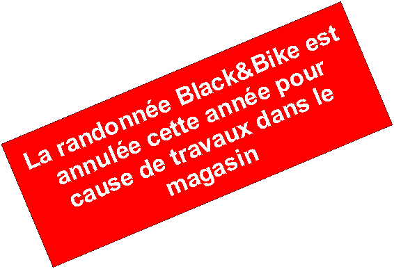Zone de Texte: La randonne Black&Bike est annule cette anne pour cause de travaux dans le magasin