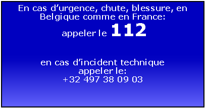 Zone de Texte: En cas durgence, chute, blessure, en Belgique comme en France: appeler le 112en cas dincident techniqueappeler le:+32 497 38 09 03