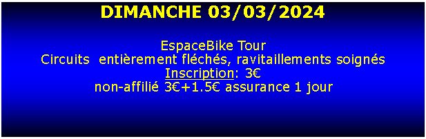 Zone de Texte: DIMANCHE 03/03/2024EspaceBike TourCircuits  entirement flchs, ravitaillements soignsInscription: 3  non-affili 3+1.5 assurance 1 jour