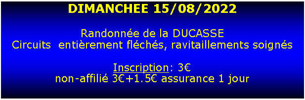Zone de Texte: DIMANCHEE 15/08/2022Randonne de la DUCASSECircuits  entirement flchs, ravitaillements soignsInscription: 3  non-affili 3+1.5 assurance 1 jour