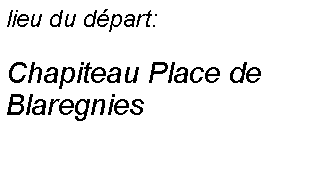 Zone de Texte: lieu du dpart:Chapiteau Place de Blaregnies