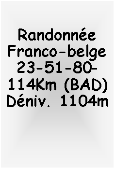 Zone de Texte: Randonne Franco-belge23-51-80-114Km (BAD)Dniv. 1104m